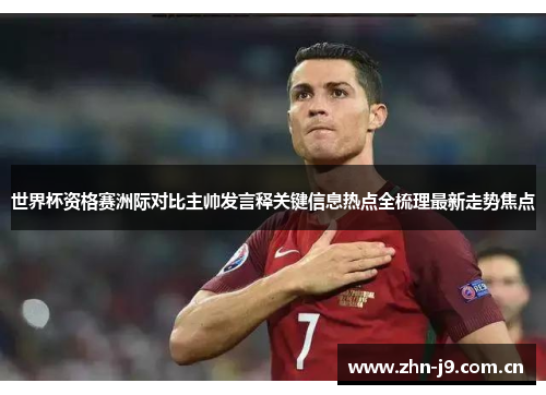 世界杯资格赛洲际对比主帅发言释关键信息热点全梳理最新走势焦点