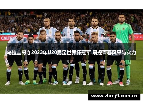 乌拉圭勇夺2023年U20男足世界杯冠军 展现青春风采与实力