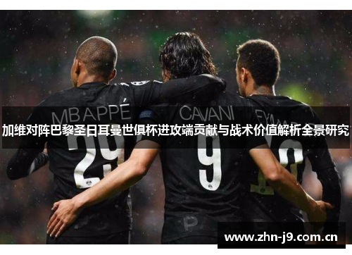 加维对阵巴黎圣日耳曼世俱杯进攻端贡献与战术价值解析全景研究 加维对阵巴黎圣日耳曼世俱杯进攻端贡献与战术价值解析全景研究